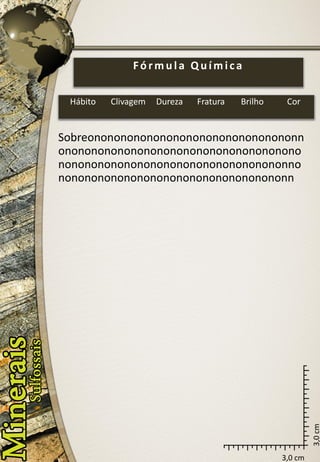 3,0 cm 
3,0 cm 
Sobreononononononononononononononononnononononononononononononononononononononononononononononononononononononnononononononononononononononononononn 
Fórmula Química 
Hábito 
Clivagem 
Dureza 
Fratura 
Brilho 
Cor  