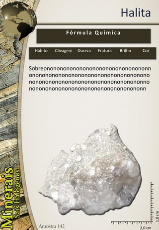 2,0 cm 
1,0 cm 
Halita 
Sobreononononononononononononononononnononononononononononononononononononononononononononononononononononononnononononononononononononononononononn 
Fórmula Química 
Hábito 
Clivagem 
Dureza 
Fratura 
Brilho 
Cor  