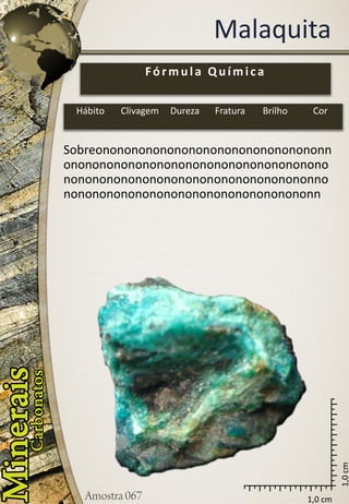 1,0 cm 
1,0 cm 
Malaquita 
Sobreononononononononononononononononnononononononononononononononononononononononononononononononononononononnononononononononononononononononononn 
Fórmula Química 
Hábito 
Clivagem 
Dureza 
Fratura 
Brilho 
Cor  