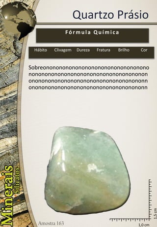 1,0 cm 
1,5 cm 
Quartzo Prásio 
Fórmula Química 
Hábito 
Clivagem 
Dureza 
Fratura 
Brilho 
Cor 
Sobreonononononononononononononononononononononononononononononononononononononononononononononononononononononnononononononononononononononononononn  