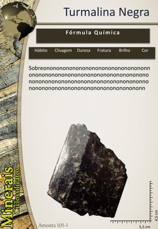 5,5 cm 
4,5 cm 
Turmalina Negra 
Sobreononononononononononononononononnononononononononononononononononononononononononononononononononononononnononononononononononononononononononn 
Fórmula Química 
Hábito 
Clivagem 
Dureza 
Fratura 
Brilho 
Cor  