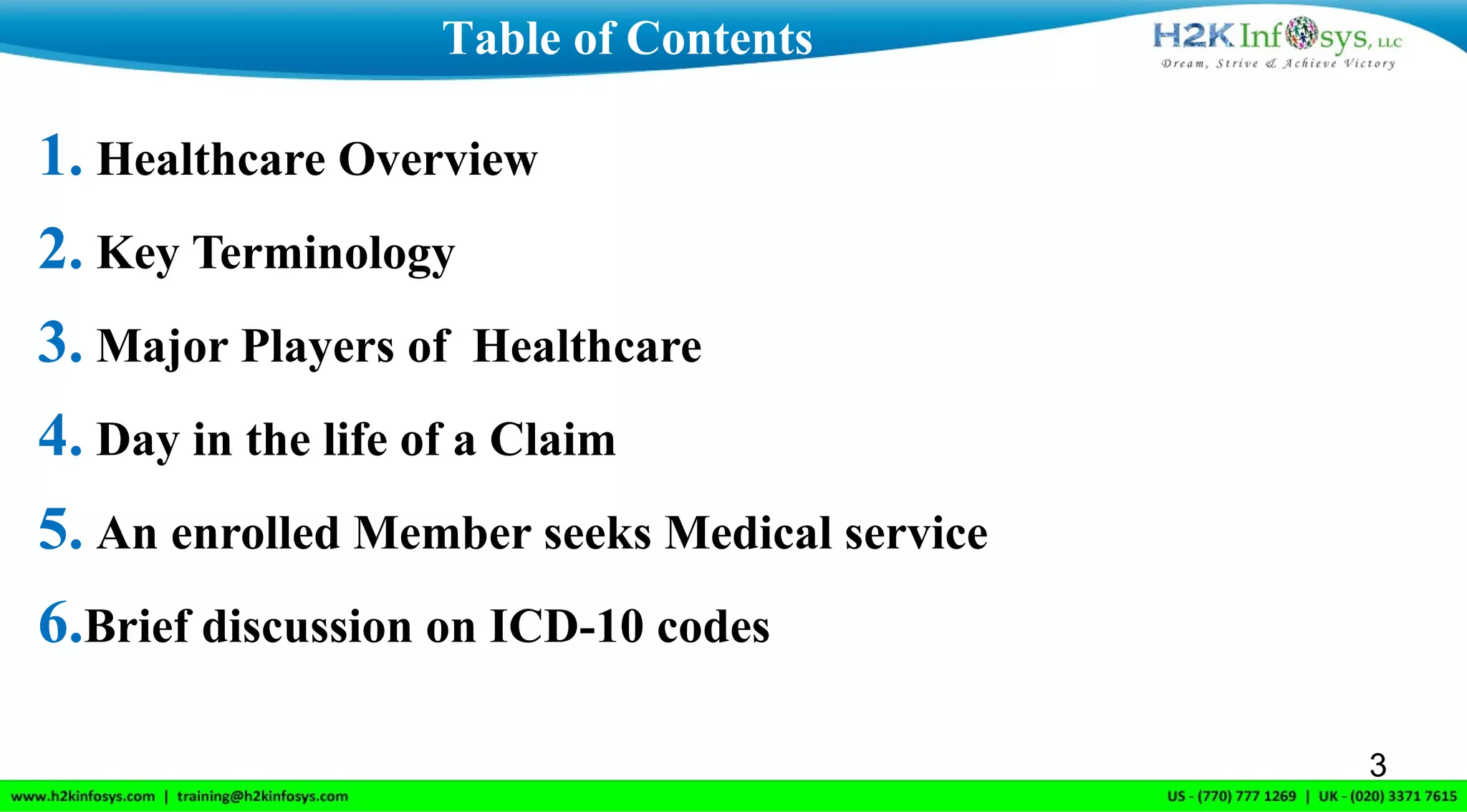 1. Healthcare Overview
2. Key Terminology
3. Major Players of Healthcare
4. Day in the life of a Claim
5. An enrolled Member seeks Medical service
6.Brief discussion on ICD-10 codes
Table of Contents
3
 