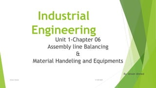 Industrial
Engineering
Unit 1-Chapter 06
Assembly line Balancing
&
Material Handeling and Equipments
By –Anwer Ahmed
21/09/2020Anwer ahmed
 
