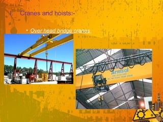 I. Cranes and hoists:-
• Over head bridge cranes
 