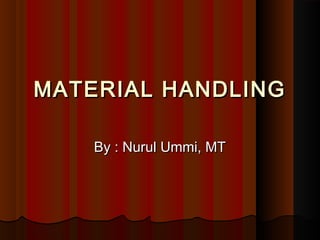 MATERIAL HANDLINGMATERIAL HANDLING
By : Nurul Ummi, MTBy : Nurul Ummi, MT
 
