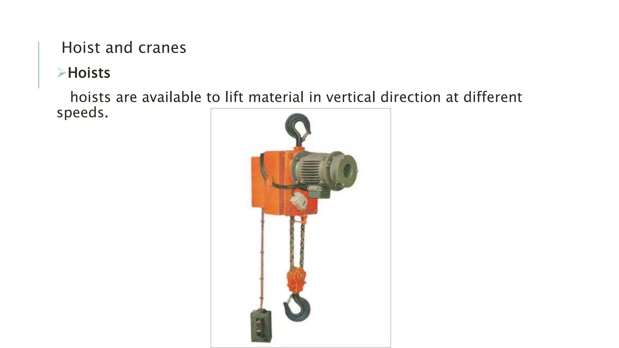 Hoist and cranes
Hoists
hoists are available to lift material in vertical direction at different
speeds.
 