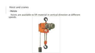 Hoist and cranes
Hoists
hoists are available to lift material in vertical direction at different
speeds.
 