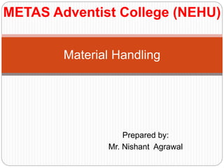 Prepared by:
Mr. Nishant Agrawal
Material Handling
METAS Adventist College (NEHU)
 