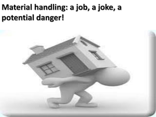 Material handling: a job, a joke, a
potential danger!
 