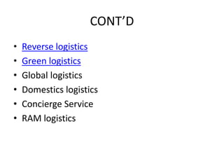 CONT’D
• Reverse logistics
• Green logistics
• Global logistics
• Domestics logistics
• Concierge Service
• RAM logistics
 