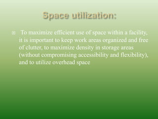  To maximize efficient use of space within a facility,
it is important to keep work areas organized and free
of clutter, to maximize density in storage areas
(without compromising accessibility and flexibility),
and to utilize overhead space
 