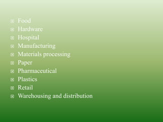  Food
 Hardware
 Hospital
 Manufacturing
 Materials processing
 Paper
 Pharmaceutical
 Plastics
 Retail
 Warehousing and distribution
 