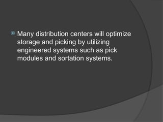  Many distribution centers will optimize
storage and picking by utilizing
engineered systems such as pick
modules and sortation systems.
 