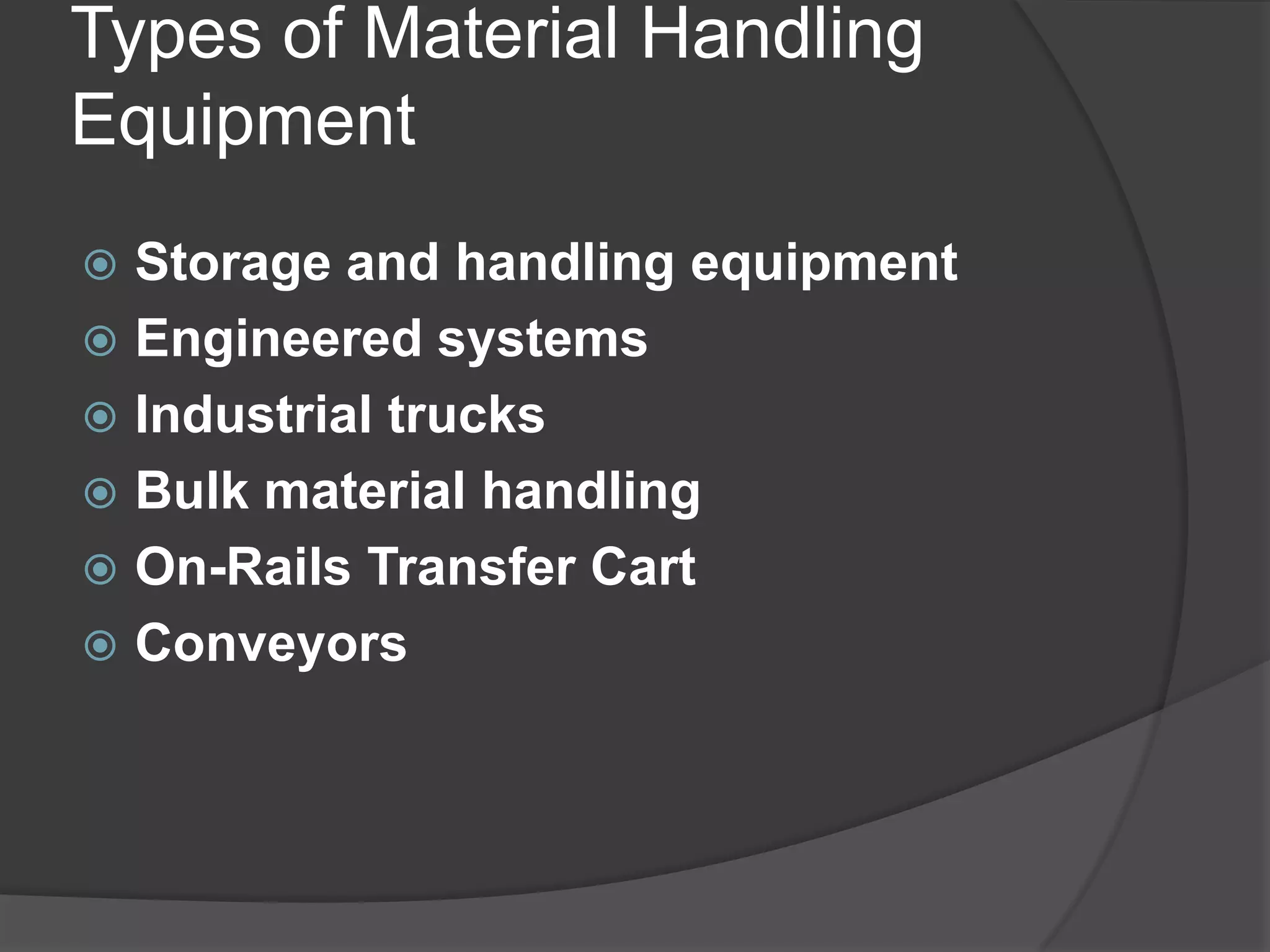 Types of Material Handling
Equipment
 Storage and handling equipment
 Engineered systems
 Industrial trucks
 Bulk material handling
 On-Rails Transfer Cart
 Conveyors
 