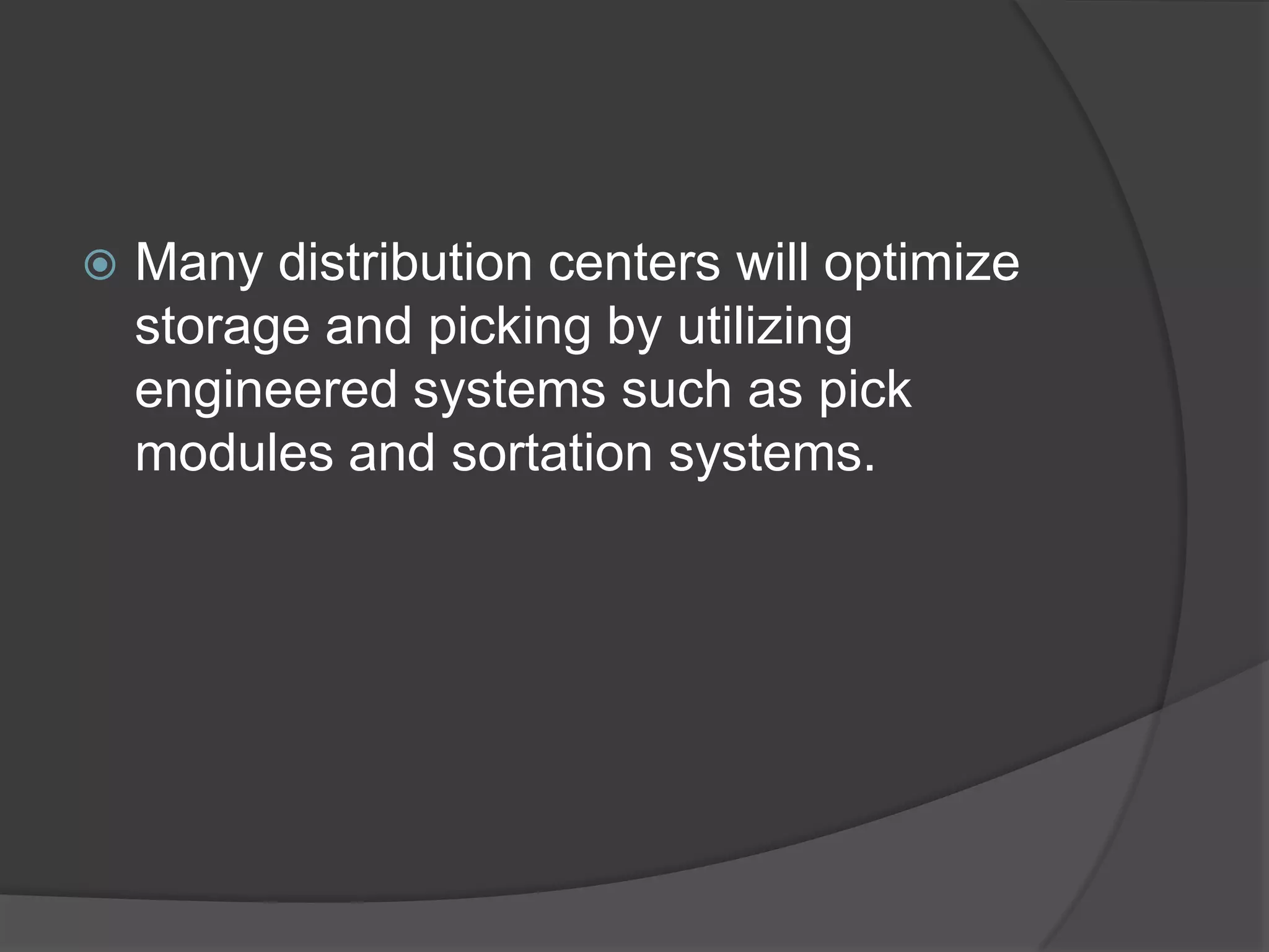    Many distribution centers will optimize
    storage and picking by utilizing
    engineered systems such as pick
    modules and sortation systems.
 