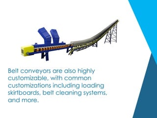 Belt conveyors are also highly
customizable, with common
customizations including loading
skirtboards, belt cleaning systems,
and more.
 