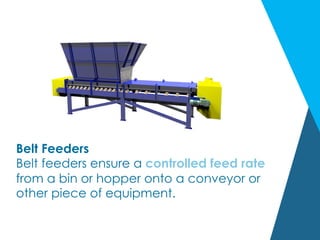 Belt Feeders
Belt feeders ensure a controlled feed rate
from a bin or hopper onto a conveyor or
other piece of equipment.
 