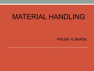 MATERIAL HANDLING 
-PIYUSH H. BHATIA 
 