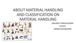 ABOUT MATERIAL HANDLING
AND CLASSIFICATION ON
MATERIAL HANDLING
MALAPATI THARUN KUMAR
M.TECH
MARINE ENGINEERING
 