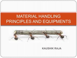 MATERIAL HANDLING
PRINCIPLES AND EQUIPMENTS




             KAUSHIK RAJA
 
