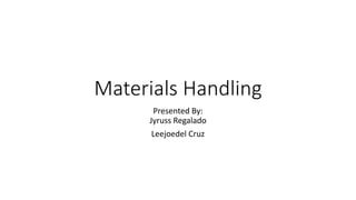 Materials Handling
Presented By:
Jyruss Regalado
Leejoedel Cruz
 