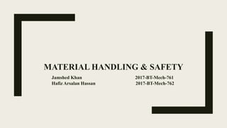 MATERIAL HANDLING & SAFETY
Jamshed Khan 2017-BT-Mech-761
Hafiz Arsalan Hassan 2017-BT-Mech-762
 