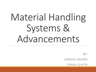 Material Handling
Systems &
Advancements
BY:
SHREYA ANAND
TANYA GUPTA
 