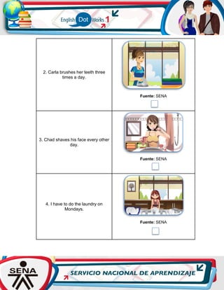 2. Carla brushes her teeth three
times a day.
Fuente: SENA
3. Chad shaves his face every other
day.
Fuente: SENA
4. I have to do the laundry on
Mondays.
Fuente: SENA
 