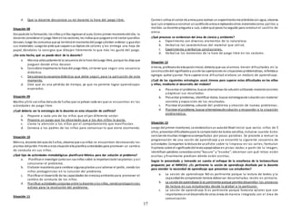 17
d. Que la docente desconoce su rol durante la hora del juego libre.
Situación 08
Despuésde la formación, los niños yniñas ingresanal aula. Como primer momentodel día, la
docente considerar el juego libre enlos sectores;les indica que jueguenenel sector que ellos
desean, luego les comunica que ya terminóel momentodel juego ydeben ordenar y guardar
sus materiales. Luegoles pide que saquensus lápices de colores y les entrega una hoja de
papel, dándoles la consigna que dibujen libremente lo que más les gustó del juego.
¿De este hecho, qué se puede decir de la docente?
a. Maneja adecuadamente la secuencia de la hora del juego libre, porque les deja que
jueguen donde ellos desean.
b. Considera importante la hora del juego libre, sintener que seguir una secuencia
didáctica.
c. Desconoce la secuencia didáctica que debe seguir, para la aplicación de este
momento.
d. Cree que es una pérdida de tiempo, ya que no permite lograr aprendizajes
esperados.
Situación 09
Martha yErik sonniños delaula de 5 años que se pelean cada vez que se encuentran en las
actividades de juego libre.
¿Cuál debería ser la estrategia de la docente en esta situación de conflicto?
a. Propone a cada uno de los niños que elijan diferente sector.
b. Propone un juego que ha observado que a los dos niños le gusta.
c. Llama la atención a los niños por el comportamiento que manifiestan .
d. Convoca a los padres de los niños para comunicar lo que viene ocurriendo.
Situación 10
Mónica, docente del aula de 5 años, observa que sus niños se encuentran destrozando las
plantas deljardín. Frente a esta situaciónella planifica actividades para promover un cambio
de conducta en sus niños.
¿Qué tipo de actividades metodológicas planificará Mónica para dar solución al problema?
a. Planificar e investigar juntocon sus niños sobre la importanciade lasplantas y así
solucionar el problema.
b. Elaborar maceteros para sembrar algunasplantas yasí adornar el jardín, siendo los
niños protagonistas en la solución del problema.
c. Planificar el desarrollo de las capacidades de cienciayambiente para promover el
cambio de conducta de los niños.
d. Planificar actividades conjuntas entre la docente ylos niños, siendoprotagonistas
activos para la resolución del problema.
Situación 11
Carmen utiliza el sector de arena para realizar un experimentomezclándolacon agua, observa
que Luis empieza a construir uncastillode arena empleandootros materialescomo palitos y
moldes. La docente pregunta a Luis, sobre qué pasos ha seguido para construir el castillo de
arena.
¿Qué procesos se evidencian del área de ciencia y ambiente?
a. Experimenta con diversos elementos de la naturaleza.
b. Verbaliza las características del material que utilizó.
c. Experimenta y verbaliza conclusiones.
d. Verbaliza los momentos de la hora de juego libre en los sectores.
Situación 12
Jimena, profesora de educacióninicial, detecta que sus alumnos tienen dificultades en la
construccióndel significadoyusode las operaciones en situaciones problemáticas, referidasa
agregar, quitar yjuntar. Para superar esta dificultad elabora un módulo de aprendizaje.
¿Cuál de las siguientes estrategias usará Jimena para superar estas dificultades en los niños
y niñas, mediante el desarrollo del módulo?
a. Presentar el problema, buscar alternativas de soluciónutilizando materialconcreto
y expresar sus resultados.
b. Presentar problemas, identificar datos, buscar estrategiasde solucióncon material
concreto y exposición de los resultados.
c. Plantear el problema, solución del problema y creación de nuevos problemas.
d. Plantear el problema, buscar alternativasde solución y responder a la situación
problemática.
Situación 13
Luego del primer monitoreo, se evidencióenun aula del Nivel Inicial que varios niños de 5
años, presentandificultadespara la comprensiónde textos sencillos, inclusive cuando éstos
constande muchas imágenesacompañadas por pocas palabras. Se procede a revisar la
programación de una sesión de aprendizaje y se encontró la siguiente secuencia de
actividades:Comparten la lectura de unafiche sobre la limpieza en las calles; formulan
hipótesis sobre el significadodel textoapoyándose en pistas dadas a partir de la imagen;
identifican palabras conocidascomo“basura” y “escoba”; observan con qué letras están
escritas y finalmente predicen dónde están escritas.
Según lo presentado y tomando en cuenta el enfoque de la enseñanza de la lectoescritura
propuesto por el MINEDU ¿Es pertinente la sesión de aprendizaje diseñada por la docente
para atender la necesidad de aprendizaje que presentan sus estudiantes?
a. La sesión de aprendizaje NO es pertinente porque la lectura de textos y la
capacidadde comprensión lectora debenser desarrolladas recién en primaria.
b. La sesiónde aprendizaje Sí es pertinente porque permite desarrollar los procesos
de lectura en sus estudiantes desde lo global a lo particular.
c. La sesión de aprendizaje Sí es pertinente porque fomenta valores que son
importantes enel desarrollode otras áreas de manera integrada con e l área de
comunicación
 