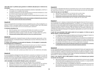20
¿Qué debe hacer la profesora para garantizar el ambiente adecuado para el reinicio de las
actividades?
a. Identificar a los niños que están presentando conductas inapropiadas y notificar a
sus padres en el cuaderno de control.
b. Llamarles la atenciónenvoz alta ydecirles que una norma de convivencia es estar
en silencio y que tienen que cumplir la norma.
c. Observar con tranquilidada los niños que estánhaciendoalborotoyesperar a que
se calmen por sí solos.
d. Pedirles de manera tranquila ycortés que se pongan endisposición para reiniciar
las clases, que la hora de clase ya empezó.
Situación 03
Juan es unestudiante de muy bajos recursos económicos que un día le pregunto a su
profesor:“¿Profe, si yo quiero, puedo ser astronauta?” El profesor le dijo:“No, tú sólo debes
aprender a leer y a escribir y con eso te bastará para sobrevivir”.
La actuación del profesor fue:
a. Realista porque Juan no tiene posibilidades de estudiar en el futuro.
b. Preocupada porque la inquietud de Juan era bastante improbable.
c. Conformista porque aunque la vida sea difícil, no debe matar los sueños.
d. Irresponsable porque debió tomar en serio los sueños de Juan.
Situación 04
En un aula de clasedel 5to. Gradode Primaria, los niños se encuentran explorando un foco
(bombilla eléctrica), una pila(pila seca)yun alambre para encontrar diferentes formas de
prender el foco.
La manera más pertinente de intervención del docente, a fin de propiciar la construcción
del aprendizaje de sus estudiantes es:
a. Proporcionar una guía de experimentación para que los niños lo realicen.
b. Intercambiar impresiones y argumentos acerca de sus hallazgos.
c. Determinar tiempos en función de su optimización.
d. Orientar acerca del cuidado que deben tener con los materiales utilizados.
Situación 05
El alumnoAlejandro, delSegundo Grado de Primaria, presenta un trabajo en el área de
Ciencia yAmbiente. En él señala las características y cualidades del agua, el aceite y la
gaseosa. Esto lohace luegode haber realizadolascomparaciones correspondientes, durante
la sesión de aprendizaje sobre las características y cualidades de los líquidos.
¿Qué capacidades ha desarrollado Alejandro gracias a este proceso?
a. Verifica los cambios que sufren los líquidos ante un estímulo.
b. Identifica los cambios de los líquidos según el recipiente que los contiene.
c. Deduce variaciones de las características y cualidades de los líquidos.
d. Identifica y explora características y cualidades de los líquidos.
Situación 06
Para trabajar la capacidad“Describe lascaracterísticas de los seres vivos del ambiente natural,
del áreaciencia y ambiente”, la maestra Ana ha planificado una serie de actividades.
¿Cuál cree Ud. que es la más idónea?
a. Observamos y describimos las láminas de los seres vivos.
b. Leemos y comentamos los textos sobre los seres vivos.
c. Elaboramos nuestro acuario para observar la metamorfosis del sapo.
d. Elaboramos nuestro álbum con las siluetas de los seres vivos.
Situación 07
La directora de una I.E. observa a la docente delaula de Segundo Grado de Primaria quien,
para desarrollar una actividad de experimentación, ha pedido a los estudiantes diversos
productos conlos cuales puedanhacer burbujas (talescomo detergente, champú o jabón).
Durante la jornada, la docente nota que ningúnestudiante ha traído lo solicitado; por ello,
luegode conversar con ellos al respecto, decide cambiar de actividad y adelantar una
actividadque estaba planificada para el día siguiente, explicándoles por qué ha tenido que
tomar esa decisión.
A partir del caso presentado ¿Qué puede concluir Ud. con respecto a la forma en que la
docente aborda la situación presentada?
a. Es inadecuada, porque la docente debe buscar la forma de conseguir el material y
así cumplir con la actividad planificada para dicho día.
b. Es adecuada, porque la docente comprende que sus estudiantes han olvidadotraer
los materiales yevita llamarles la atención, cuidando así el buen clima de aula.
c. Es inadecuada, porque noinvolucra a los estudiantes enla solución de la dificultad
presentada; ella decide sola y se limita a explicarles el porqué.
d. Es adecuada, porque la docente aborda la situaciónconlos estudiantes y muestra
la flexibilidad necesaria ante la falta del material previsto.
Situación 08
En una institucióneducativa, los docentesde Cuarto Gradode Primaria, por logeneralsuelen
escribir operacionesenla pizarra para que los estudiantes las copien y resuelvan en sus
cuadernos. Además, enfatizanla importancia delestudio de lastablasde multiplicar y exigen
a los estudiantes que al multiplicar ydividir haganlos cálculos mentalmente, sin utilizar hojas
adicionales ni utilizar los dedos para contar.
Frente a esta situación ¿Qué se debe proponer en función a las limitaciones que muestran
los docentes de este grado?
a. Monitoreo permanente a los docentes de cuartogrado de primaria para recoger
informaciónsobre los progresos de los estudiantes respecto a la capacidad de
realizar operaciones de multiplicación y división.
b. La compra de materiales conactividades para afianzar la capacidad de resolución
de problemas que implicanmultiplicaciónydivisión para que los estudiantes las
desarrollen complementariamente.
 