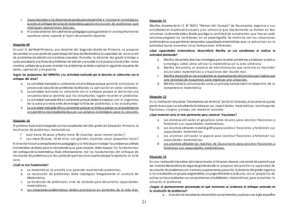 21
c. Capacitaciones a los docentesde gradopara desarrollar e incorporar estrategias
acorde al enfoque del área de matemática para la resolución de problemas que
impliquen operaciones básicas.
d. El asesoramiento delsubdirector pedagógicopara garantizar el acompañamiento
oportuno como soporte al buen desempeño docente.
Situación 09
En una I.E. del Nivel Primario, una docente del Segundo Grado de Primaria, se propone
desarrollar en una sesiónde aprendizaje del área de Matemática la capacidad de resolución
de problemas de adiciónconnúmeros naturales. Para ello, la docente del grado entrega a
cada estudiante una ficha de problemas de adición yresuelve enla pizarra unode ellos como
modelo, señalandoque para resolver los problemas se debe emplear el siguiente esquema de
datos, operación y respuesta.
Según las propuestas del MINEDU ¿La actividad realizada por la docente es coherente con el
enfoque del área?
a. La actividad realizada es coherente conel enfoque porque permite estructurar el
procesode soluciónde problemas facilitando su aplicación en otros contextos.
b. La actividad realizada es coherente con el enfoque porque al delimitar una
secuencia clara se permite que los estudiantes logren resolver el problema.
c. La actividad realizada NO es coherente porque debería empezar con el algoritmo
de la suma yla resta antes de entregar la ficha de problemas a los estudiantes.
d. La actividad realizada NO es coherente porque se limita a aplicar un procedimiento
sin permitir a los estudiantes buscar sus propias estrategias para la solución.
Situación 10
El profesor Raúl está trabajando conlos estudiantes del 2do. grado de Educación Primaria la
resolución de problemas matemáticos.
 Juan tiene 24 vacas y Pedro tiene 36 ¿Cuántas vacas tienen juntos?;
 Luis tiene 20 casas, 14 de ellas son grandes ¿Cuántas casas pequeñas tiene?
El director hizoel acompañamientopedagógico y lo felicita por trabajar los problemasaditivos
elementales verbales perole recomienda que, para mejorar, debe repasar los fundamentos
del enfoque de la matemática. Raúl, efectivamente, lee los fundamentos del enfoque de
resolución de problemasyse da cuenta de que hayunoenparticularque le ayudaría en este
caso.
¿Cuál es ese fundamento?
a. La matemática se enseña y se aprende resolviendo problemas.
b. La resolución de problemas debe impregnar íntegramente el currículo de
Matemática.
c. La resolución de problemas sirve de contexto para desarrollar capacidades
matemáticas.
d. Las situaciones problemáticas deben plantearse en contextos de la vida real.
Situación 11
Martha, docente de la I.E. N° 40211 “Héroes del Cenepa” de Paucarpata, organiza a sus
estudiantes en el patiode la escuela y les comunica que rápidamente se formen en dos
columnas. La docente pide a Rosita que diga la cantidad de estudiantes que hay en cada
columna yregistra las cantidades en un papelógrafo. Se continúa con las situaciones
problemáticas que permitirándesarrollar capacidadesmatemáticas que se presentan en la
actividad hasta encontrar cinco formaciones diferentes.
¿Qué capacidades matemáticas desarrollará Martha en sus estudiantes al realizar la
actividad planteada?
a. Martha desarrolla diversas estrategiaspara resolver problemas yelaborar unplano
estrategia sobre cómo utilizar la matemática en la vida cotidiana.
b. Martha desarrolla un proceso de transformación que consiste en trasladar
enunciados matemáticos a situaciones del mundo rea l.
c. Martha desarrolla en los estudiantes la representacióndel procesoque implica usar
una variedad de esquemas para expresar una situación.
d. Martha utiliza la comunicación como unproceso transversal enel desarrollo de la
competencia matemática.
Situación 12
En la Institución Educativa “Libertadores de América” de Cerro Colorado, el docente de quinto
grado busca que sus estudiantesfortalezcan sus capacidades matemáticas construyendo
fracciones simples y mixtas con material concreto.
¿Qué material sería el más pertinente para construir fracciones?
a. Los alumnos utilizarán el geoplano como recurso para construir fracciones y
fortalecer sus capacidades matemáticas.
b. Los alumnos utilizarán material gráficopara construir fracciones y fortalecer sus
capacidades matemáticas.
c. Los alumnos utilizarán la yupana para construir fracciones y fortalecer sus
capacidades matemáticas.
d. Los alumnos utilizarán las regletas de Coussinaire para construir fracciones y
fortalecer sus capacidades matemáticas.
Situación 13
En una Institución Educativa delnivel primaria, el Director observa una sesiónde aprendizaje
del áreade Matemática de segundogradodonde se propone desarrollar la capacidad de
resolución de problemascon números yoperaciones;para ello, la docente del grado organiza
a los estudiantes en grupos asignándoles unjuegodiferente a cada uno, con el propósito de
activar enlos estudiantes sus conocimientos yhabilidades matemáticas para encontrar la
solución al problema.
¿Según el planteamiento presentado en qué momento se evidencia el enfoque centrado en
la resolución de problemas?
a. Cuandolos estudiantesdesarrollanconocimientos yaplicanuna regla específica
 