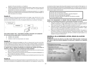 15
apoyó la niña para plantear sus hipótesis.
b. Preguntar a Diana que le llamóla atencióndel cuento y, luego, leerlo lo que está
escrito, señalandouna a una las palabras. De ese modo, se le puede ayudar a
comprender la relación sonido-grafía.
c. Preguntar a Diana qué vocales encuentra enel textoque acompaña a la imagen y
pedirle que lasseñale mientras las va diciendo. De ese modo, se puede averiguar su
nivel de avance en la lectura.
Situación 19
La docente pregunta a Diana qué animalesobserva enla imagen. Luego, delante de la niña,
escribe enuna tarjeta la palabra “león” y, en otra, la palabra “hormiga”. Cuando termina,
presenta ambas tarjetas a la niña y le pregunta dónde dice la palabra “hormiga”.
Diana señala la palabra “león “, ¿Qué hipótesis presilábica relacionada con la apropiación
del sistema de escritura puede explicar la intervención del Diana?
a. Hipótesis de cantidad
b. Hipótesis de variedad
c. Hipótesis sobre las propiedades del objeto
Situación 20
Despuésde visitar la tienda de la localidad, los niños y la docente del aula de cinco años
deciden organizar una tienda enel aula. Para ello, los niños recolectan botellas, empaques y
envolturas de distintos productos. Mientraslos niños ordenanla tienda, la docente recorre el
aula y observa que Samuel está sujeando una envoltura y mirándola fijamente.
La docente tiene la intención de aprovechar esa situación para favorecer que Samuel se
aproxime a la lectura. ¿Qué acción es pertinente para dicho propósito?
a. Decir a Samuelque, como lo ve interesado, le leerá loque dice enla envoltura para
que él repita las palabras después de ella.
b. Proponer a Samuel que lealasvocales que encuentra enla envolura señalándolas, y
que lo haga de izquierda a derecha.
c. Preguntar a Samuel qué dirá en la envoltura ypor qué piensa que esoes lo que dice
en esta.
Situación 21
La docente delaula de cinco años busca favorecer el acercamiento de los niños a la lectura.
Para ello, ha colocadoenel respaldode lassillastarjetitas con sus respectivos nombres y ha
cambiadolas sillas de lugar antes de que ellos ingresenal aula. Cuandolos niños ingresan, la
docente les propone que encuentrensus sillas guiándose de las tarjetas que observan en
ellas. Entonces. Daniela yDamaris se acercanal mismo tiempoa la silla de Damaris. Este es el
diálogo que surge a continuación:
Daniela mira desconcertada a la docente. Ante esta situación, ¿Cuál de las siguientes
acciones es más pertinente para favorecer el acercamiento de Daniela a la lectura?
a. Preguntar a Daniela:“Todavía nosabes reconocer tu nombre? ¿Te gustaría que te
enseñe a reconocerlo?”. Luego, llevarla hacia su silla, señalar la tarjeta y decirle:
“Mira, aquí dice Daniela. Ahora ya puedes sentarte en tu silla”.
b. Preguntar a Daniela:“¿Hayalguna marca que te permita reconocer tu silla? ¿Qué te
parece si te doyun sticker para que lopegues en ella cuandola encuentres?”. Luego,
pedir a los niños que ayuden a Daniela a encontrar su silla.
c. Preguntar a Daniela:“¿Por qué crees que ahíestá escritotu nombre? ¿Te parece sí
buscamos tu nombre enel cartel de asistencia?”. Despuésde hacerlo, añadir:“Ahora
vamos a la silla enla que está Damaris. ¿Ahí dice tu nombre? ¿Enqué se parece a tu
nombre? ¿En qué se diferencia?”
DESARROLLO DE LA COMPRENSIÓN LECTORA: NIVELES DE LA LECTURA
Situación 22
La docente del aula de cinco años lee a los niños el texto “Antes muy antes”, el mismo que
trata sobre la vida de los primeros pobladores de nuestro país. El siguiente es un fragmento
del texto:
Daniela:¡Ah! ¡Ya encontré mi silla!
Damaris:¡No, ya! ¡Esta silla es mía! Mira, ¡aquí dice “Damaris”!
Daniela:¡No es mi silla! ¡Aquídice “Daniela”!
Damaris:¡Lee bien! ¡Aquí dice “DA-MA-RIS”! (la niña lee sunombre
mientrasseñala el escrito)
 