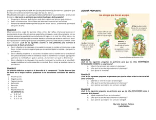 29
y la otra con el logode PLAZA VEA. Mis Claudiapide ordenar los banderines y observa que
Xiomara mira detenidamente los logos de las dos bolsas.
Miss Claudia cree que es una granoportunidadpara favorecer la aproximacióna la lectura en
Xiomara. ¿Qué acción es pertinente que realice Claudia para dicho propósito?
a. Preguntar a Xiomara qué dice en cada bols a y por qué piensa que dice eso.
b. Pedir a Xiomara que identifique qué vocales encuentra en las bolsas
c. Ponerse al nivel de Xiomara yleerle loque dice en las bolsas, pidiéndole que repita
después de ella.
Situación 36
Miss Lucia está a cargo del aula de niños y niñas de 5 años, ella busca favorecer el
acercamiento de sus niños a la lectura, para elloha entregadoa cada niñouna tarjeta con su
nombre para que las guardenensus cartucheras. Al ingresar al aula los niños marcan su
asistencia en el cartel ubicando sunombre. Natalyes una niña que reciénse matriculó en el
aula yse acerca al cartel al igualque sus compañeros, pero nopuede ubicar su nombre. Ante
esta situación ¿cuál de las siguientes acciones es más pertinente para favorecer el
acercamiento de Nataly a la lectura?
a. Decir a Nataly:no te preocupes si no puedes reconocer tu nombre, yle menciona envoz
baja…te haré una marca especial para que encuentres rápido tu nombre y marques tu
asistencia….
b. Decir a Nataly:¿te parece si buscamos la tarjeta con tu nombre en tu cartuchera?
Despuésacercarse al cartel de asistencia, buscar su nombre con la tarjeta y preguntar
¿ahí dice tu nombre? ¿en qué se parece a tu nombre? ¿en qué se diferencia?
c. Decir a Nataly:no te preocupes si no puedes reconocer tu nombre, yo te enseñaré.
Luego le señala en el cartel donde dice su nombre. Bien, ahora ya puedes marcar tu
asistencia.
Situación 37
Los procesos didácticos a seguir en el desarrollo de la competencia “ Escribe diversos tipos
de textos en su lengua materna” propuestos en los documentos curriculares del MINEDU
son:
1. Planificación
2. Organización
3. Textualización
4. Reflexión
5. Revisión
6. Edición
7. Representación
LA CORRECTA ES:
a. 1, 2, 3 y 7
b. 1, 3, 5 y 6
c. 2, 1, 3, y 5
LECTURA PROPUESTA:
Situación 38
¿Cuál de las siguientes preguntas es pertinente para que los niños IDENTIFIQUEN
INFORMACIÓN EXPLÍCITA en esta historia?
a. ¿Quién fue primero en ayudar al otorongo?
b. ¿Por qué los animales ayudaron al otorongo?
c. ¿Les gusto la historia?
Situación 39
¿Cuál de las siguientes preguntas es pertinente para que los niños REALICEN INFERENCIAS
sobre la historia?
a. ¿Dónde se enredó la cola el otorongo?
b. ¿Por qué los animales ayudaron al otorongo?
c. ¿Les parece que sajino era un buen amigo?
Situación 40
¿Cuál de las siguientes preguntas es pertinente para que los niños REFLEXIONEN sobre el
contenido de la historia?
a. ¿Qué sucedió al final de la historia?
b. ¿Por qué los animales ayudaron al otorongo?
c. ¿Les parece que sajino era un buen amigo?
Mg. Isela Guerrero Pacheco
FACILITADORA
 