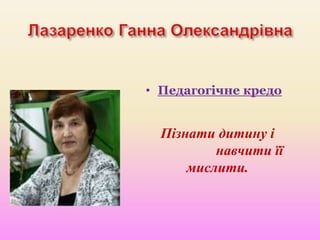 • Педагогічне кредо
Пізнати дитину і
навчити її
мислити.
 