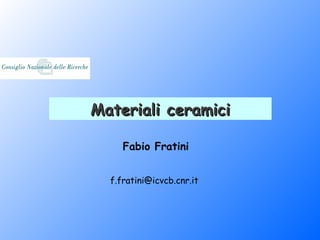Materiali ceramici

     Fabio Fratini


  f.fratini@icvcb.cnr.it
 