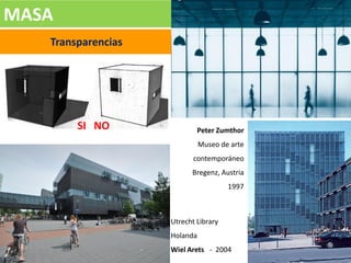 MASA
Transparencias
Peter Zumthor
Museo de arte
contemporáneo
Bregenz, Austria
1997
Utrecht Library
Holanda
Wiel Arets - 2004
SI NO
 