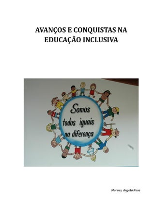 AVANÇOS E CONQUISTAS NA
EDUCAÇÃO INCLUSIVA
Moraes, Angela Rosa
 