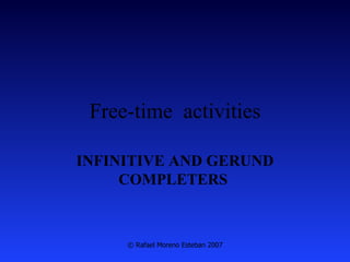 Free-time  activities INFINITIVE AND GERUND COMPLETERS   © Rafael Moreno Esteban 2007 