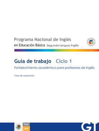 Programa Nacional de Inglés
Segunda Lengua: Inglésen Educación Básica
Guía de trabajo Ciclo 1
Fortalecimiento académico para profesores de Inglés
Fase de expansión
 
