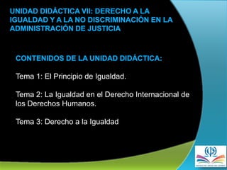 Tema 1: El Principio de Igualdad.
Tema 2: La Igualdad en el Derecho Internacional de
los Derechos Humanos.
Tema 3: Derecho a la Igualdad
 