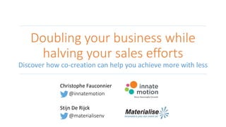 Doubling your business while
halving your sales efforts
Discover how co-creation can help you achieve more with less
Christophe Fauconnier
@innatemotion
Stijn De Rijck
@materialisenv
 