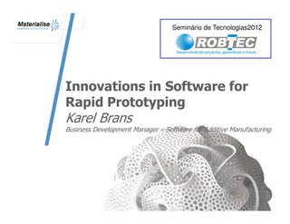 Seminário de Tecnologias2012




Innovations in Software for
Rapid Prototyping
Karel Brans
Business Development Manager – Software for Additive Manufacturing




                                                              1
 