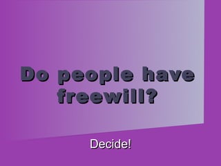 Do people have
   freewill?

     Decide!
 