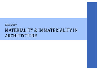 MATERIALITY & IMMATERIALITY IN
ARCHITECTURE
CASE STUDY
 