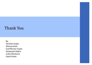 Thank You
By,
Harshita Gupta
Dhairya Savla
SushilKumar Gupta
Deepanjali Katkar
Juilee Mankame
Sayali Kudve
 