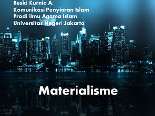Materialisme
Reski Kurnia A.
Komunikasi Penyiaran Islam
Prodi Ilmu Agama Islam
Universitas Negeri Jakarta
 