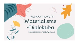 201050101018 – Wida Wahyuni
FILSAFAT ILMU
Materialisme
-Dialektika
 