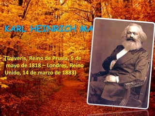 KARL HEINRICH MARX
(Tréveris, Reino de Prusia, 5 de
mayo de 1818 – Londres, Reino
Unido, 14 de marzo de 1883)
 