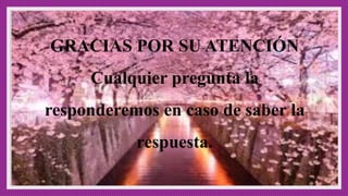 GRACIAS POR SU ATENCIÓN
Cualquier pregunta la
responderemos en caso de saber la
respuesta.
 