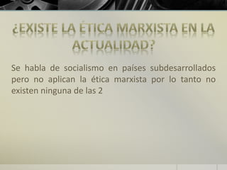 Se habla de socialismo en países subdesarrollados
pero no aplican la ética marxista por lo tanto no
existen ninguna de las 2
 